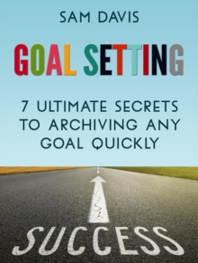 Goal Setting: 7 Ultimate Secrets to Achieving Any Goal Quickly