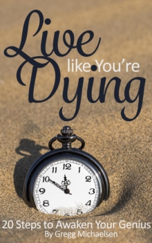 Live Like You're Dying: 20 Steps to Finding Happiness by Awakening Your Genius