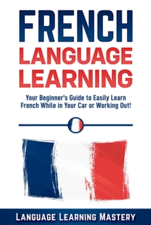 French Language Learning: Your Beginner's Guide to Easily Learn French While in Your Car or Working Out!