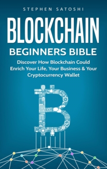 Blockchain Beginners Bible:  Discover How Blockchain Could Enrich Your Life, Your Business & Your Cryptocurrency Wallet