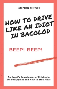 How To Drive Like An Idiot In Bacolod: An Expat's Experiences of Driving in the Philippines and How to Survive