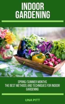 Indoor Gardening: Spring/Summer Months - The Best Methods and Techniques for Indoor Gardening