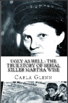 Ugly as Hell : The True Story of Serial Killer Martha Wise