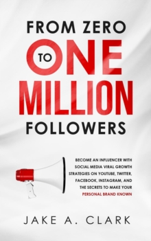 From Zero to One Million Followers: Become an Influencer with Social Media Viral Growth Strategies on YouTube, Twitter, Facebook, Instagram, and the Secrets to Make Your Personal Brand KNOWN