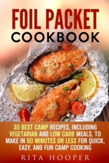 Foil Packet Cookbook: 30 Best Camp Recipes, Including Vegetarian and Low Carb Meals, to Make in 60 Minutes or Less for Quick, Easy, and Fun Camp Cooking