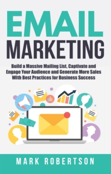 Email Marketing: Build a Massive Mailing List, Captivate and Engage Your Audience and Generate More Sales With Best Practices for Business Success