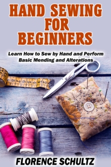 Hand Sewing for Beginners. Learn How to Sew by Hand and Perform Basic Mending and Alterations