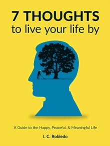 7 Thoughts to Live Your Life By: A Guide to the Happy, Peaceful, & Meaningful Life