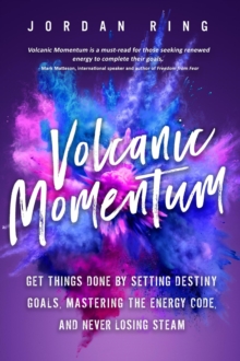 Volcanic Momentum: Get Things Done by Setting Destiny Goals, Mastering the Energy Code, and Never Losing Steam