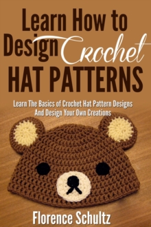 Learn How To Design Crochet Hat Patterns. Learn The Basics of Crochet Hat Pattern Designs and Design Your Own Creations.