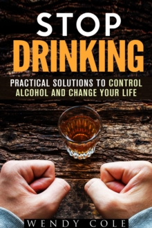 Stop Drinking!: Practical Solutions to Control Alcohol and Change Your Life