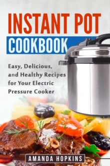 Instant Pot Cookbook: Easy, Delicious, and Healthy Recipes for Your Electric Pressure Cooker