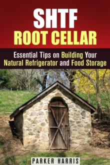 SHTF Root Cellar Essential Tips on Building Your Natural Refrigerator and Food Storage