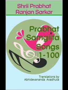 Prabhat Samgiita - Songs 1-100: Translations by Abhidevananda Avadhuta