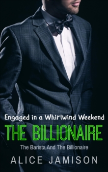 Engaged in a Whirlwind Weekend The Barista And The Billionaire Book 4