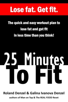 25 Minutes To Fit - The Quick and Easy Workout Plan to Lose Fat and Get Fit in Less Time Than You Think!