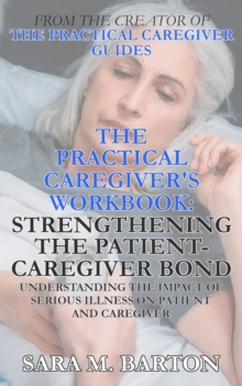 Practical Caregiver's Workbook: Strengthening the Patient-Caregiver Bond : The Practical Caregiver's Workbook, #1