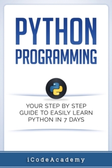 Python Programming: Your Step By Step Guide To Easily Learn Python in 7 Days