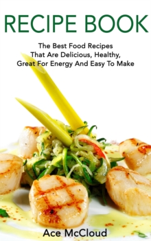 Recipe Book: The Best Food Recipes That Are Delicious, Healthy, Great For Energy And Easy To Make