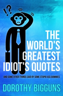 World's Greatest Idiot's Quotes: And Some Other Things Said By Some Stupid Ass Dummies