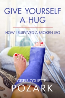 Give Yourself a Hug - How I Survived a Broken Leg