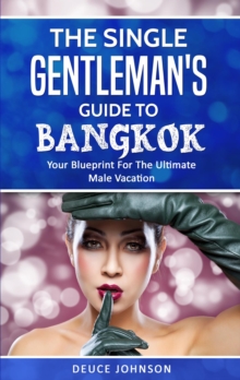 Single Gentleman's Guide to Bangkok - Your Blueprint For The Ultimate Male Vacation