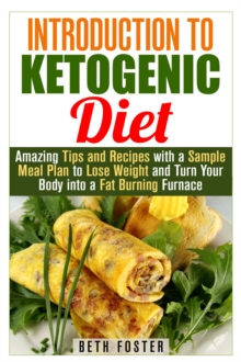 Introduction to Ketogenic Diet : Amazing Tips and Recipes with a Sample Meal Plan to Lose Weight and Turn Your Body into a Fat Burning Furnace