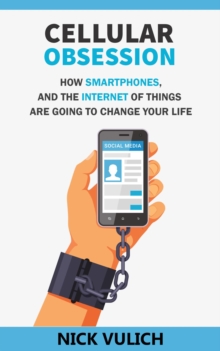 Cellular Obsession: How Smartphones, and the Internet of Things Are Going to Change Your Life