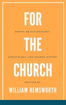 For The Church:  Essays on Ecclesiology, Christology, and Church History