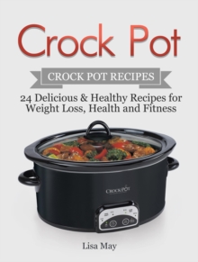 Crock Pot: Crock Pot Recipes - 24 Delicious & Healthy Recipes for Weight Loss, Health and Fitness