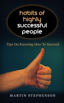 Habits Of Highly Successful People: Tips On Knowing How To Succeed