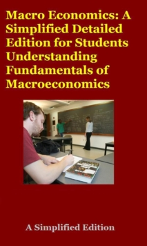 Macro Economics: A Simplified Detailed Edition for Students Understanding Fundamentals of Macroeconomics