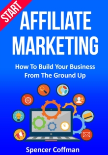 Start Affiliate Marketing: How to Build Your Business From the Ground Up