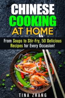 Chinese Cooking at Home: From Soups to Stir-Fry, 50 Delicious Recipes for Every Occasion!