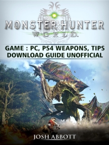 Monster Hunter World Game, PC, PS4, Weapons, Tips, Download Guide Unofficial