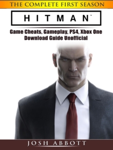 Hitman the Complete First Season Game Cheats, Gameplay, PS4, Xbox One, Download Guide Unofficial