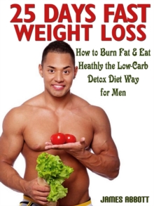 25 Days Fast Weight Loss How to Burn Fat & Eat Healthy the Low-Carb Detox Diet Way for Men