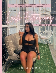 Lash Extension Training Manual : Classic, Hybrid, Volume & Mega Volume: Learn the secret to pleasing every client & building a 6-figure lash empire!