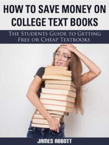 How to Save Money on College Textbooks The Students Guide to Getting Free or Cheap Textbooks