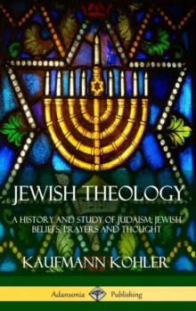 Jewish Theology : A History and Study of Judaism; Jewish Beliefs, Prayers and Thought (Hardcover)