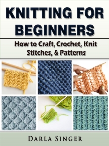 Knitting for Beginners : How to Craft, Crochet, Knit Stitches, & Patterns