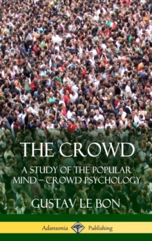 The Crowd : A Study of the Popular Mind - Crowd Psychology (Hardcover)