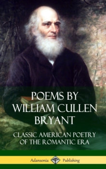 Poems by William Cullen Bryant : Classic American Poetry of the Romantic Era (Hardcover)