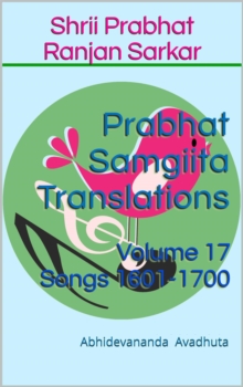 Prabhat Samgiita Translations: Volume 17 (Songs 1601-1700)