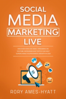 Social Media Marketing Live: Discover How Live Video Streaming on YouTube, Instagram and Twitch Can Help Supercharge Your Business Growth in 2020