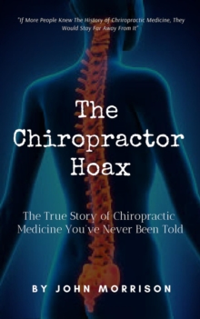 Chiropractor Hoax: The True Story of Chiropractic Medicine You've Never Been Told