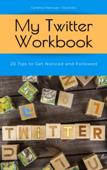 My Twitter Workbook: 20 Tips to Get Noticed and Followed