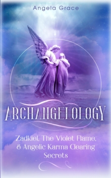 Archangelology: Zadkiel, The Violet Flame, & Angelic Karma Clearing Secrets : Archangelology, #1