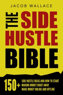 Side Hustle Bible: 150+ Side Hustle Ideas and How to Start Making Money Right Away - Make Money Online and Offline