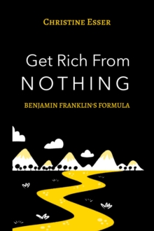 Get Rich From Nothing: Ben Franklin's Formula : Millionaire Money School, #2